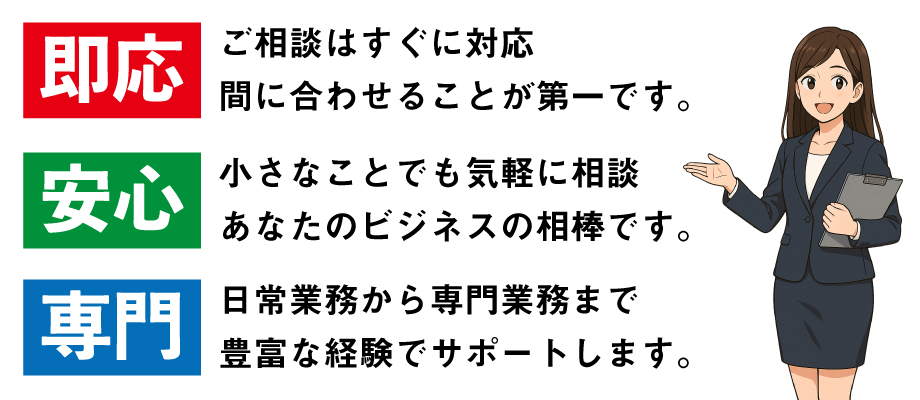 即応、安心、専門の3つを柱に、あなたのビジネスをお助けします。
